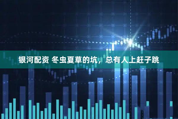 银河配资 冬虫夏草的坑，总有人上赶子跳