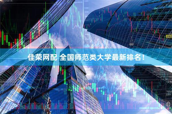 佳荣网配 全国师范类大学最新排名！