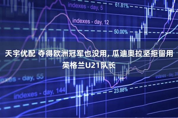 天宇优配 夺得欧洲冠军也没用, 瓜迪奥拉坚拒留用英格兰U21队长