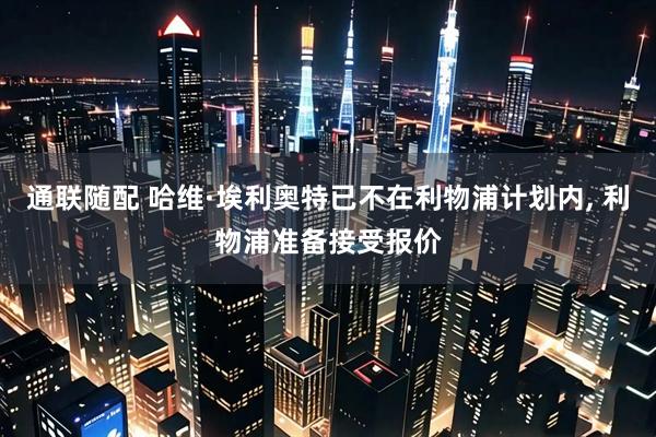通联随配 哈维·埃利奥特已不在利物浦计划内, 利物浦准备接受报价