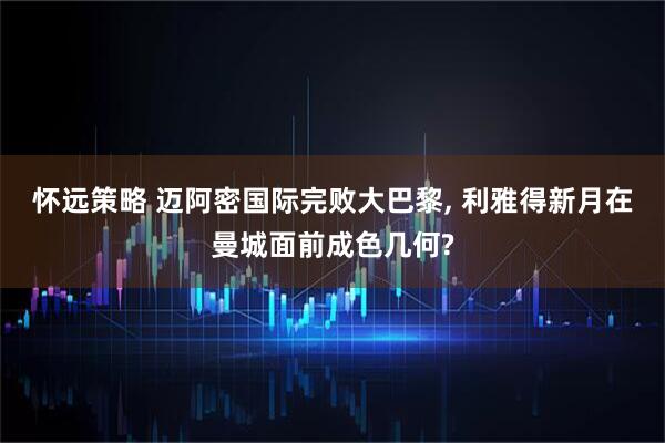怀远策略 迈阿密国际完败大巴黎, 利雅得新月在曼城面前成色几何?
