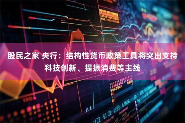 股民之家 央行：结构性货币政策工具将突出支持科技创新、提振消费等主线