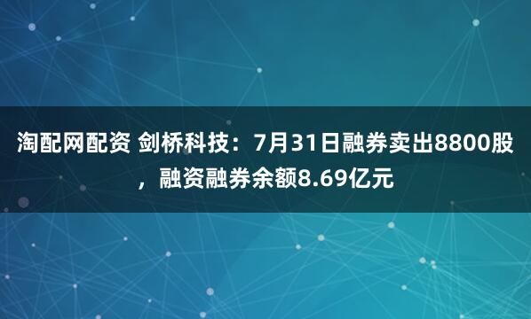 淘配网配资 剑桥科技：7月31日融券卖出8800股，融资融券余额8.69亿元