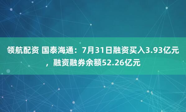 领航配资 国泰海通：7月31日融资买入3.93亿元，融资融券余额52.26亿元