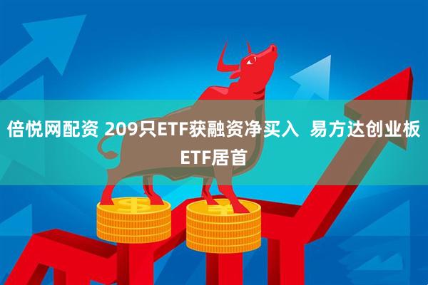 倍悦网配资 209只ETF获融资净买入  易方达创业板ETF居首