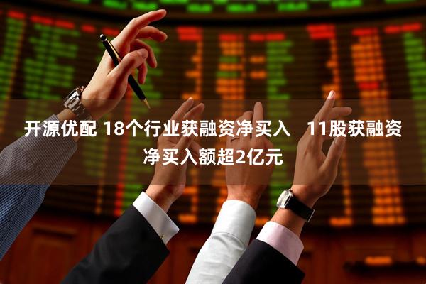 开源优配 18个行业获融资净买入   11股获融资净买入额超2亿元