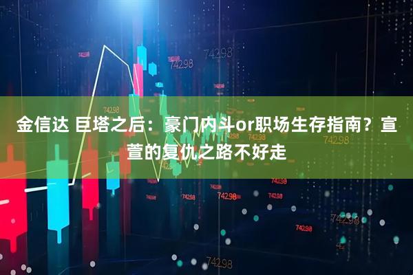 金信达 巨塔之后：豪门内斗or职场生存指南？宣萱的复仇之路不好走