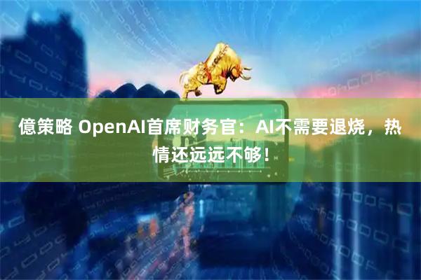 億策略 OpenAI首席财务官：AI不需要退烧，热情还远远不够！