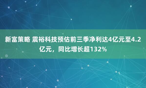 新富策略 震裕科技预估前三季净利达4亿元至4.2亿元，同比增长超132%