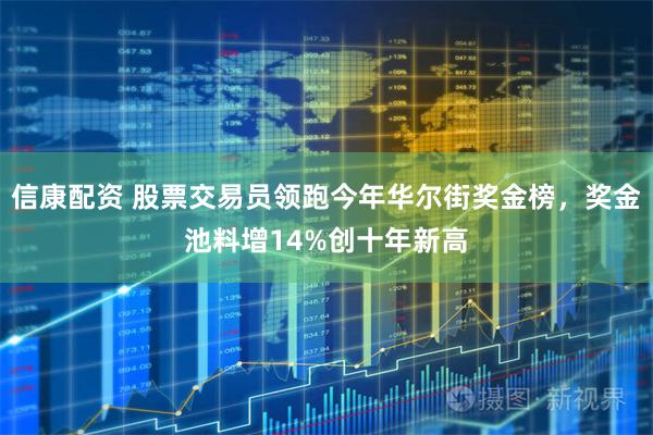 信康配资 股票交易员领跑今年华尔街奖金榜，奖金池料增14%创十年新高