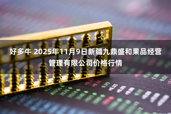 好多牛 2025年11月9日新疆九鼎盛和果品经营管理有限公司价格行情
