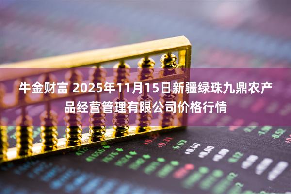 牛金财富 2025年11月15日新疆绿珠九鼎农产品经营管理有限公司价格行情