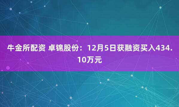 牛金所配资 卓锦股份：12月5日获融资买入434.10万元
